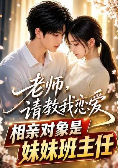 老师，请教我恋爱：相亲对象是妹妹班主任